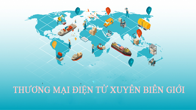 Thương mại điện tử xuyên biên giới là tương lai cần phải có của doanh nghiệp xuất khẩu Việt Nam